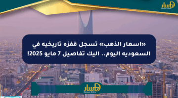 «أسعار الذهب» تسجل قفزة تاريخية في السعودية اليوم.. إليك تفاصيل 7 مايو 2025!